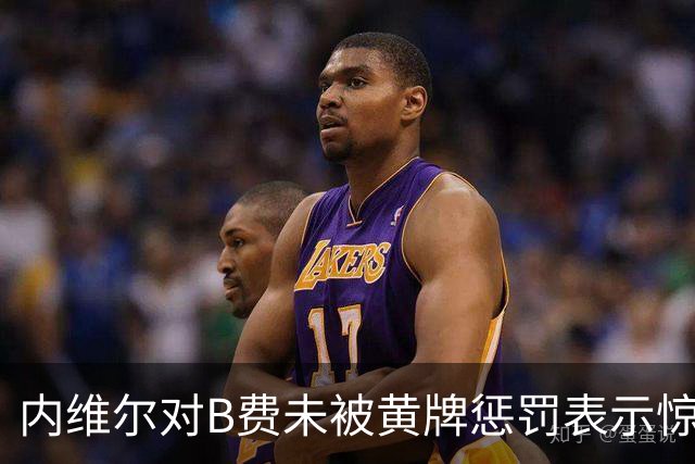 内维尔对B费未被黄牌惩罚表示惊讶